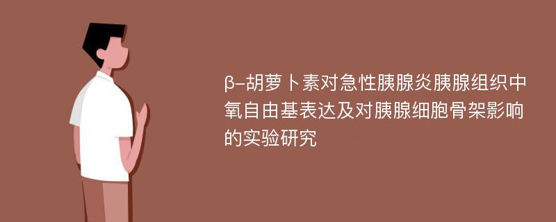 β-胡萝卜素对急性胰腺炎胰腺组织中氧自由基表达及对胰腺细胞骨架影响的实验研究