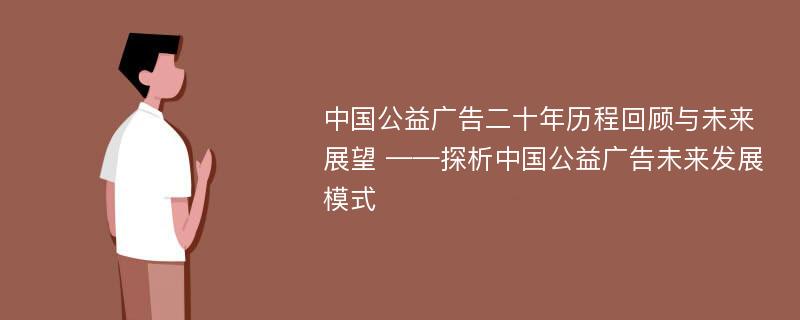 中国公益广告二十年历程回顾与未来展望 ——探析中国公益广告未来发展模式