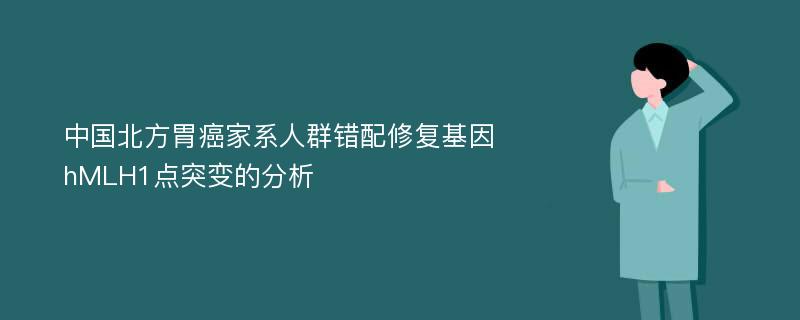 中国北方胃癌家系人群错配修复基因hMLH1点突变的分析