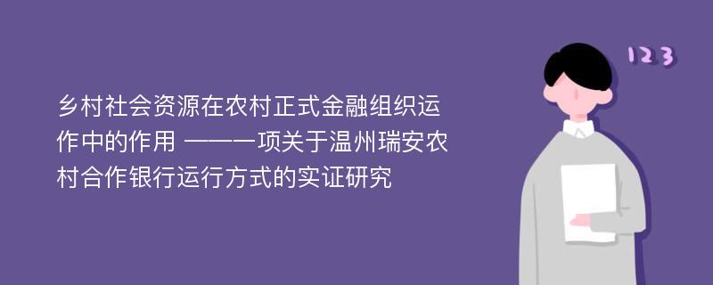 乡村社会资源在农村正式金融组织运作中的作用 ——一项关于温州瑞安农村合作银行运行方式的实证研究