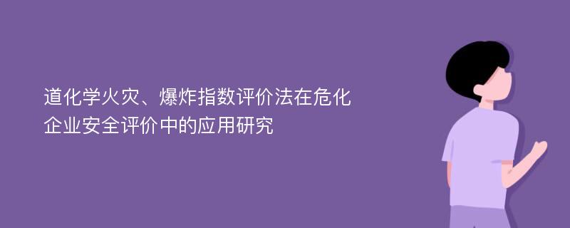 道化学火灾、爆炸指数评价法在危化企业安全评价中的应用研究