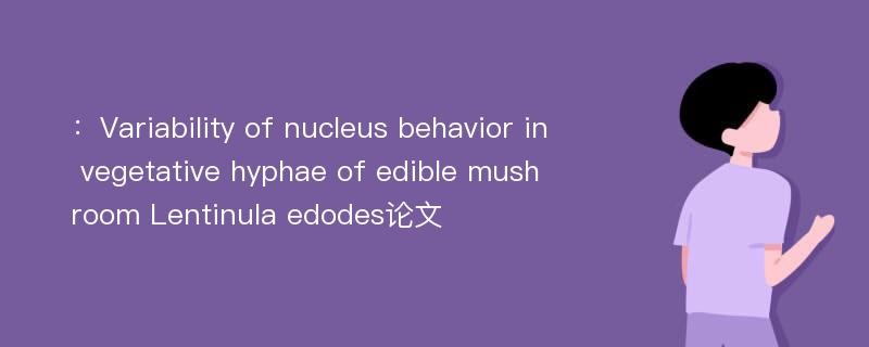 ：Variability of nucleus behavior in vegetative hyphae of edible mushroom Lentinula edodes论文