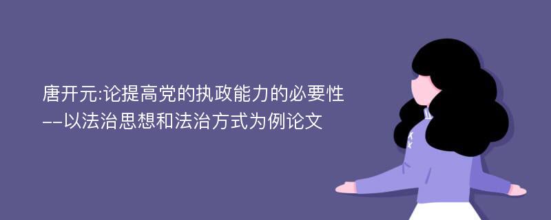 唐开元:论提高党的执政能力的必要性--以法治思想和法治方式为例论文