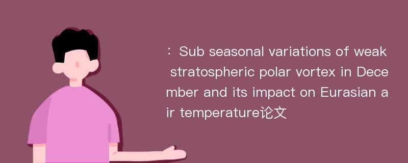 ：Sub seasonal variations of weak stratospheric polar vortex in December and its impact on Eurasian air temperature论文