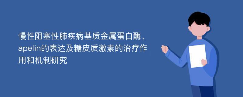 慢性阻塞性肺疾病基质金属蛋白酶、apelin的表达及糖皮质激素的治疗作用和机制研究