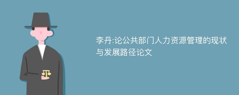 李丹:论公共部门人力资源管理的现状与发展路径论文