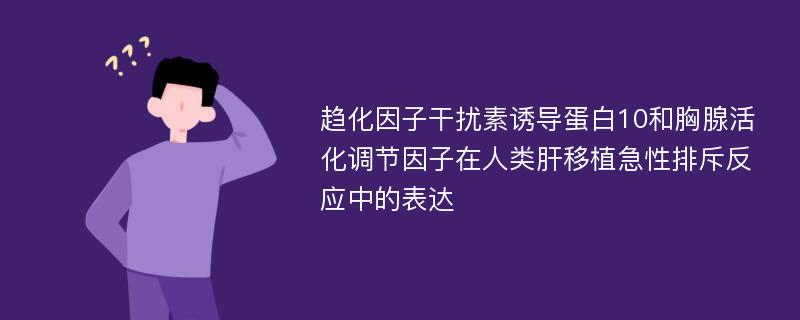 趋化因子干扰素诱导蛋白10和胸腺活化调节因子在人类肝移植急性排斥反应中的表达