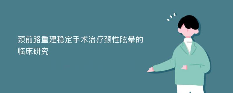 颈前路重建稳定手术治疗颈性眩晕的临床研究