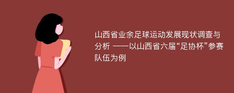 山西省业余足球运动发展现状调查与分析 ——以山西省六届“足协杯”参赛队伍为例