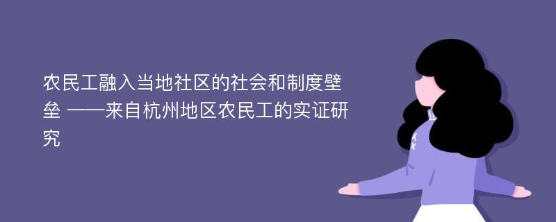 农民工融入当地社区的社会和制度壁垒 ——来自杭州地区农民工的实证研究