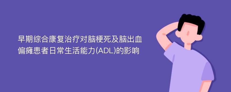 早期综合康复治疗对脑梗死及脑出血偏瘫患者日常生活能力(ADL)的影响