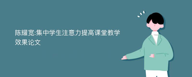 陈耀宽:集中学生注意力提高课堂教学效果论文