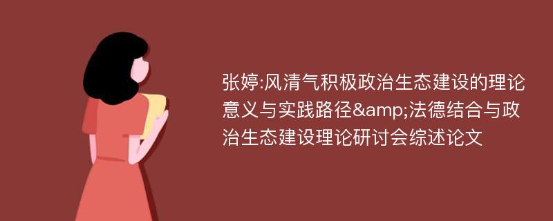 张婷:风清气积极政治生态建设的理论意义与实践路径&法德结合与政治生态建设理论研讨会综述论文