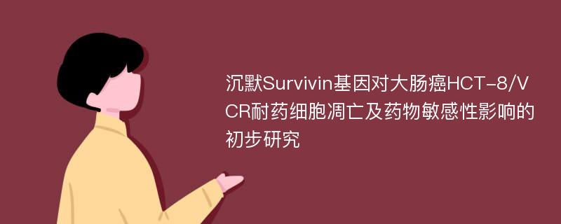 沉默Survivin基因对大肠癌HCT-8/VCR耐药细胞凋亡及药物敏感性影响的初步研究