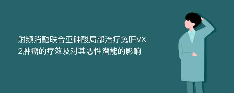 射频消融联合亚砷酸局部治疗兔肝VX2肿瘤的疗效及对其恶性潜能的影响