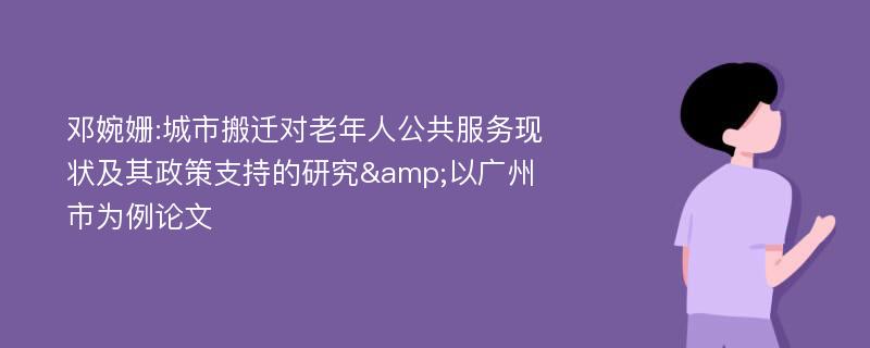 邓婉姗:城市搬迁对老年人公共服务现状及其政策支持的研究&以广州市为例论文