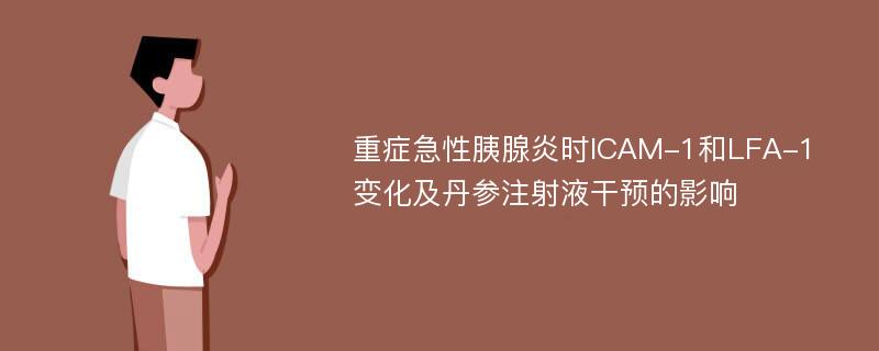 重症急性胰腺炎时ICAM-1和LFA-1变化及丹参注射液干预的影响