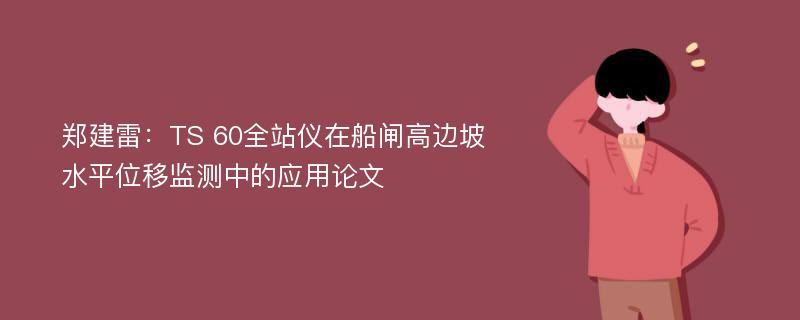 郑建雷：TS 60全站仪在船闸高边坡水平位移监测中的应用论文