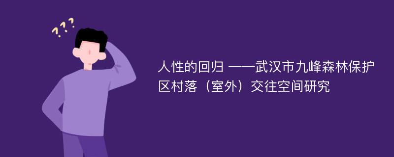 人性的回归 ——武汉市九峰森林保护区村落（室外）交往空间研究