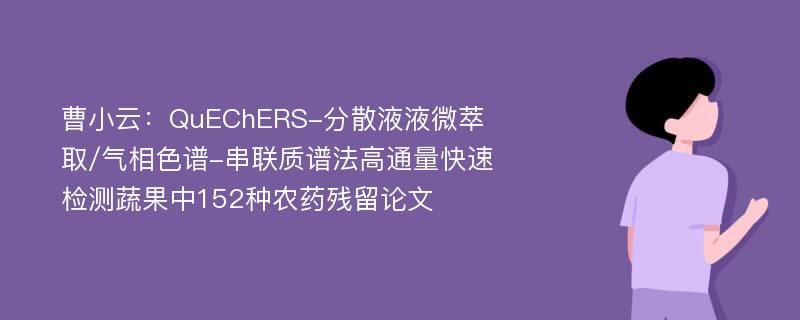 曹小云：QuEChERS-分散液液微萃取/气相色谱-串联质谱法高通量快速检测蔬果中152种农药残留论文