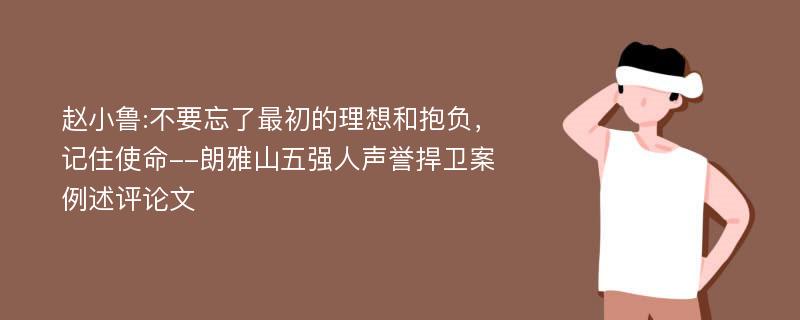 赵小鲁:不要忘了最初的理想和抱负，记住使命--朗雅山五强人声誉捍卫案例述评论文