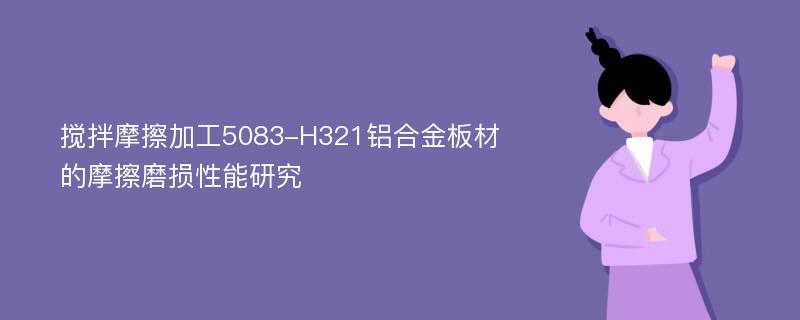 搅拌摩擦加工5083-H321铝合金板材的摩擦磨损性能研究