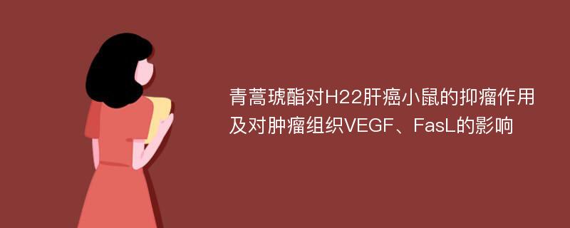 青蒿琥酯对H22肝癌小鼠的抑瘤作用及对肿瘤组织VEGF、FasL的影响