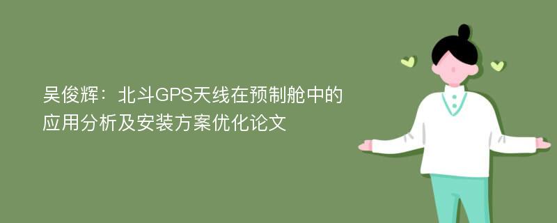 吴俊辉：北斗GPS天线在预制舱中的应用分析及安装方案优化论文