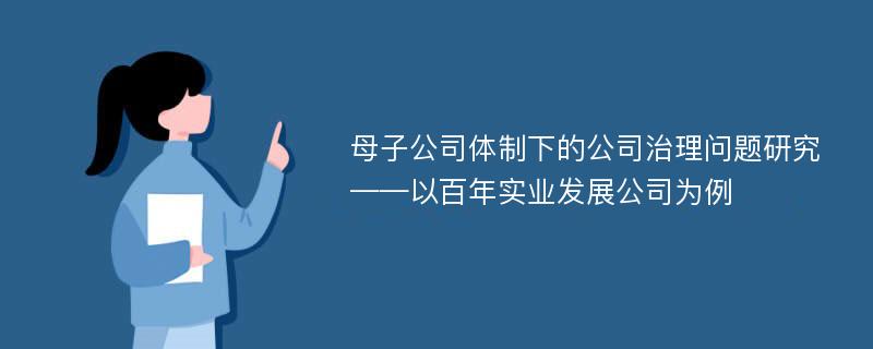 母子公司体制下的公司治理问题研究 ——以百年实业发展公司为例