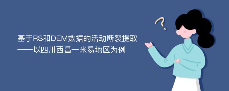 基于RS和DEM数据的活动断裂提取 ——以四川西昌—米易地区为例