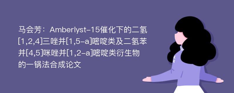 马会芳：Amberlyst-15催化下的二氢[1,2,4]三唑并[1,5-a]嘧啶类及二氢苯并[4,5]咪唑并[1,2-a]嘧啶类衍生物的一锅法合成论文