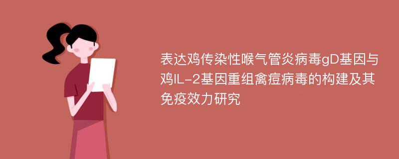 表达鸡传染性喉气管炎病毒gD基因与鸡IL-2基因重组禽痘病毒的构建及其免疫效力研究