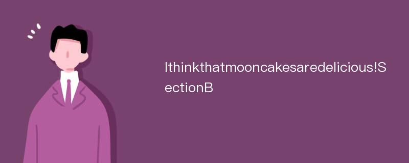 Ithinkthatmooncakesaredelicious!SectionB