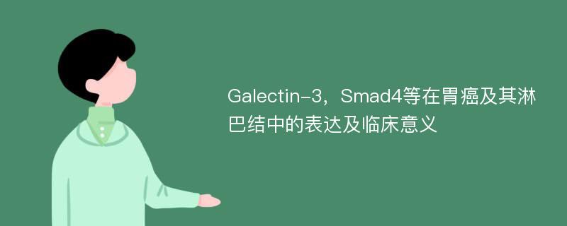 Galectin-3，Smad4等在胃癌及其淋巴结中的表达及临床意义