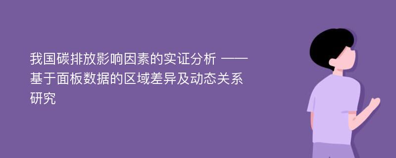 我国碳排放影响因素的实证分析 ——基于面板数据的区域差异及动态关系研究