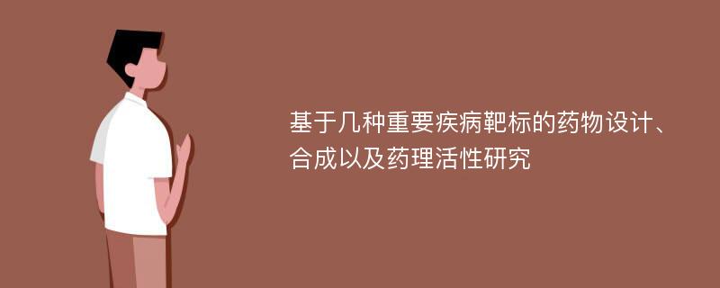 基于几种重要疾病靶标的药物设计、合成以及药理活性研究