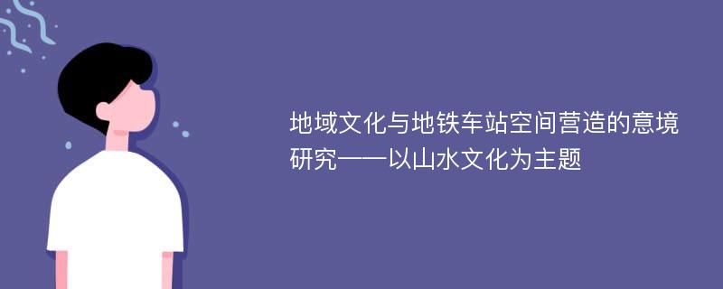 地域文化与地铁车站空间营造的意境研究——以山水文化为主题