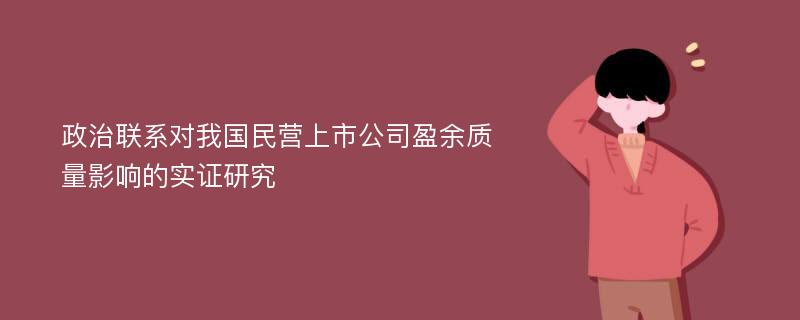 政治联系对我国民营上市公司盈余质量影响的实证研究