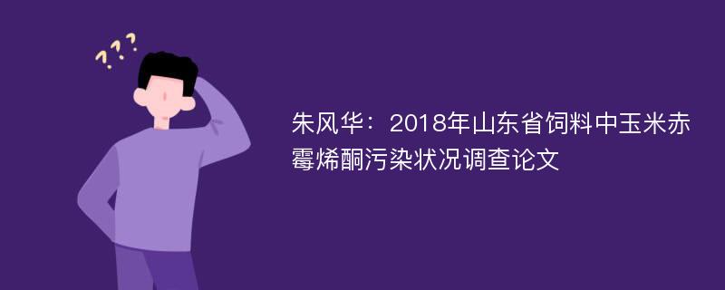 朱风华：2018年山东省饲料中玉米赤霉烯酮污染状况调查论文