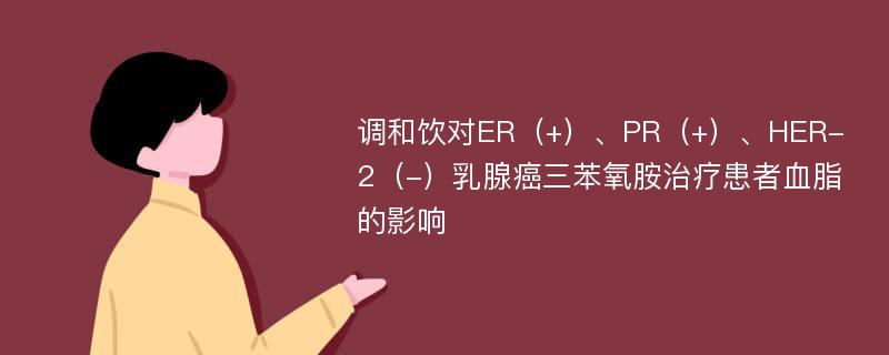 调和饮对ER（+）、PR（+）、HER-2（-）乳腺癌三苯氧胺治疗患者血脂的影响