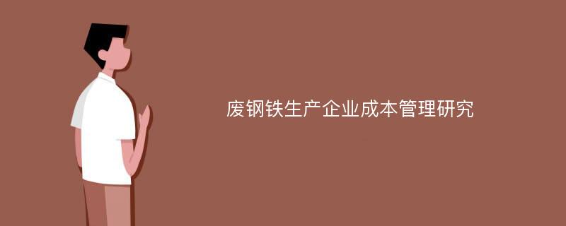 废钢铁生产企业成本管理研究