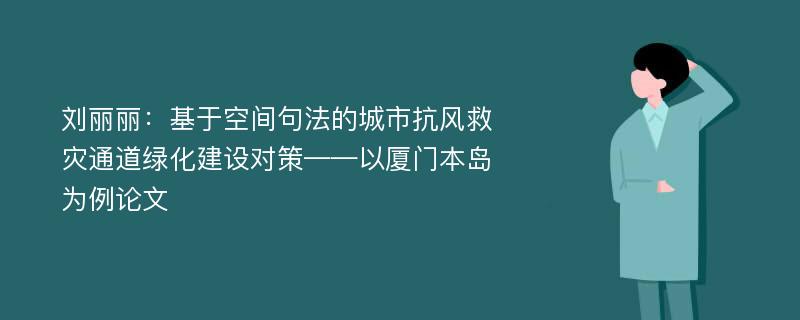 刘丽丽：基于空间句法的城市抗风救灾通道绿化建设对策——以厦门本岛为例论文