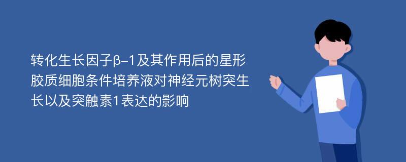 转化生长因子β-1及其作用后的星形胶质细胞条件培养液对神经元树突生长以及突触素1表达的影响