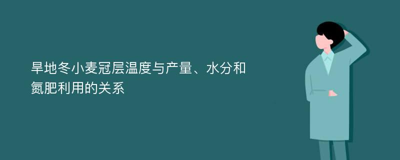 旱地冬小麦冠层温度与产量、水分和氮肥利用的关系