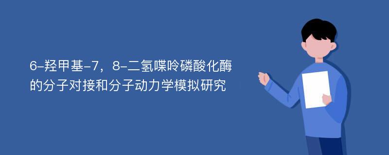 6-羟甲基-7，8-二氢喋呤磷酸化酶的分子对接和分子动力学模拟研究