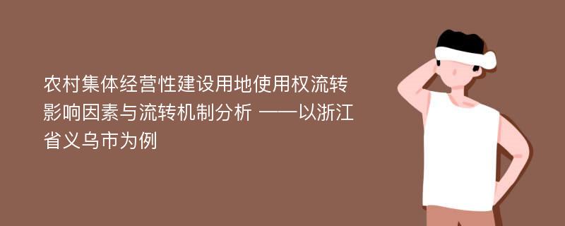 农村集体经营性建设用地使用权流转影响因素与流转机制分析 ——以浙江省义乌市为例