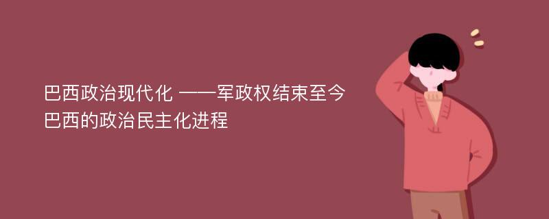 巴西政治现代化 ——军政权结束至今巴西的政治民主化进程