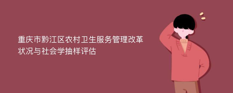 重庆市黔江区农村卫生服务管理改革状况与社会学抽样评估