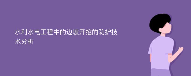 水利水电工程中的边坡开挖的防护技术分析