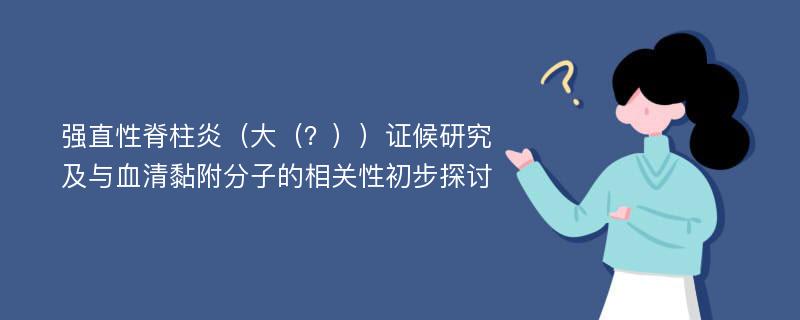 强直性脊柱炎（大（？））证候研究及与血清黏附分子的相关性初步探讨